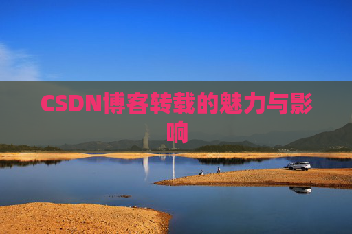 CSDN博客转载的魅力与影响 CSDN博客转载的魅力与影响